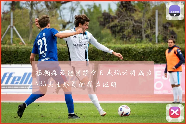 杨瀚森若能持续今日表现必将成为NBA杰出球员的有力证明