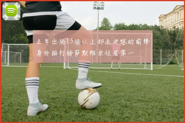去年出场15场以上却未进球的前锋身价排行榜萨默维尔位居第一