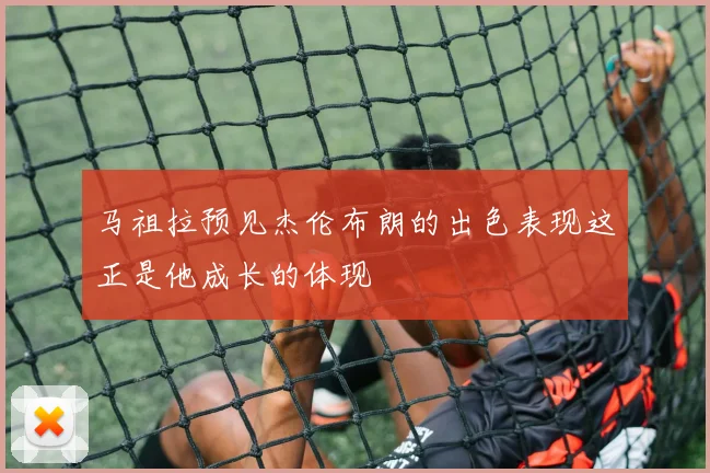 马祖拉预见杰伦布朗的出色表现这正是他成长的体现