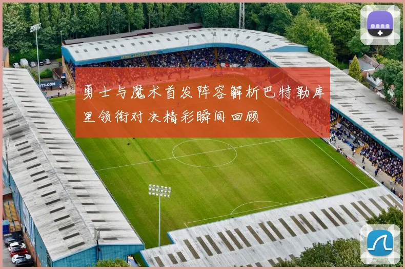 勇士与魔术首发阵容解析巴特勒库里领衔对决精彩瞬间回顾